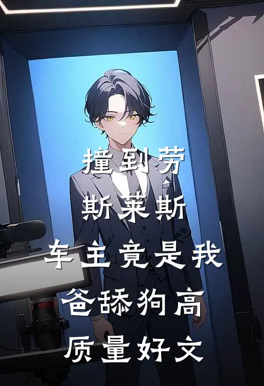 撞到劳斯莱斯，车主竟是我爸舔狗高质量好文