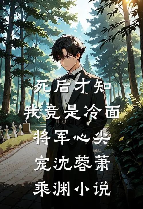 死后才知，我竟是冷面将军心尖宠沈蓉萧乘渊小说