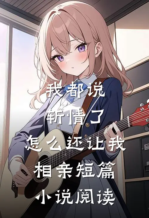 我都说斩情了，怎么还让我相亲短篇小说阅读