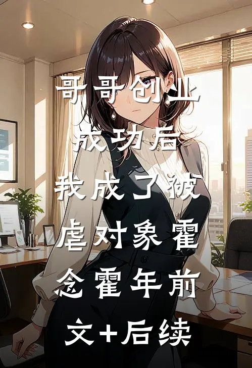 哥哥创业成功后，我成了被虐对象霍念霍年前文+后续