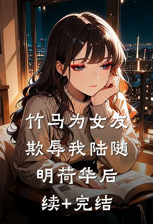 竹马为女友欺辱我陆随明荷华后续+完结