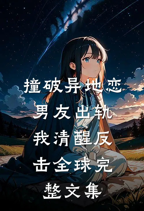 撞破异地恋男友出轨，我清醒反击全球完整文集