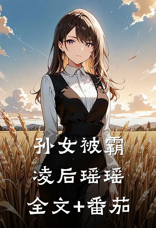 孙女被霸凌后瑶瑶: 全文+番茄