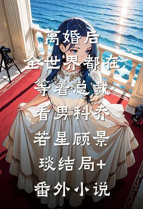 离婚后，全世界都在等着总裁看男科乔若星顾景琰结局+番外小说