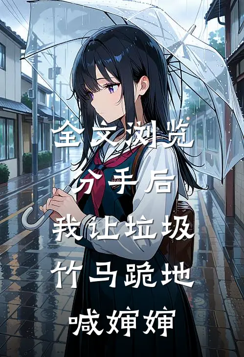 全文浏览分手后，我让垃圾竹马跪地喊婶婶
