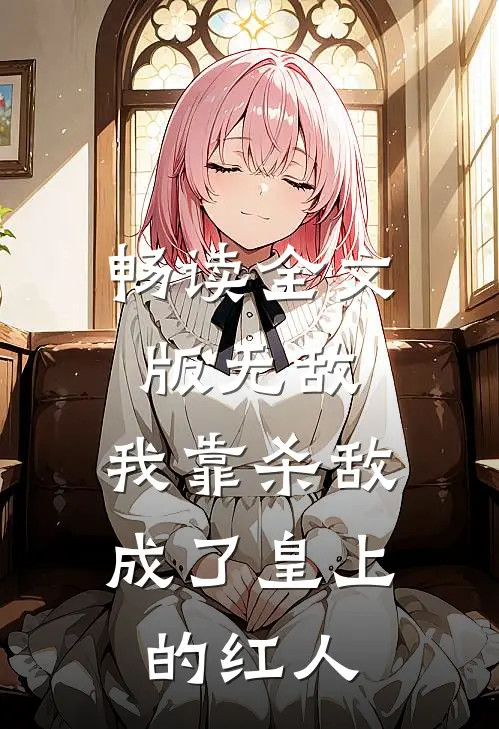 畅读全文版无敌：我靠杀敌成了皇上的红人