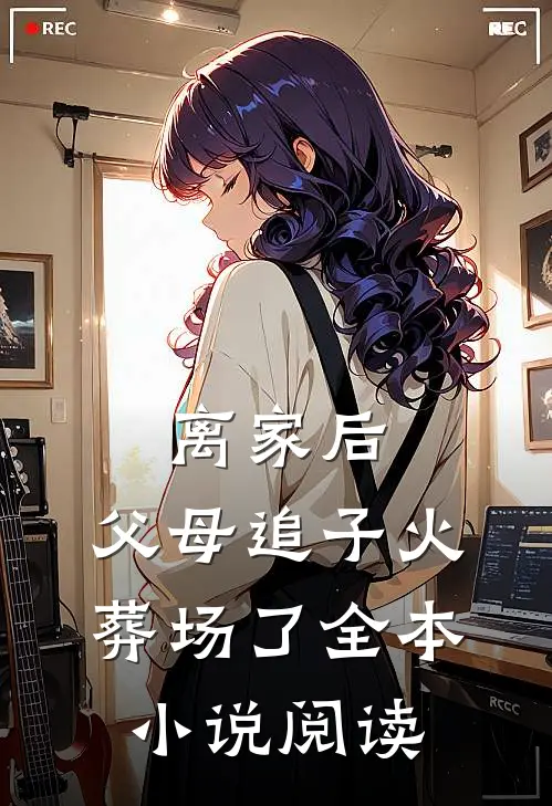 离家后，父母追子火葬场了全本小说阅读