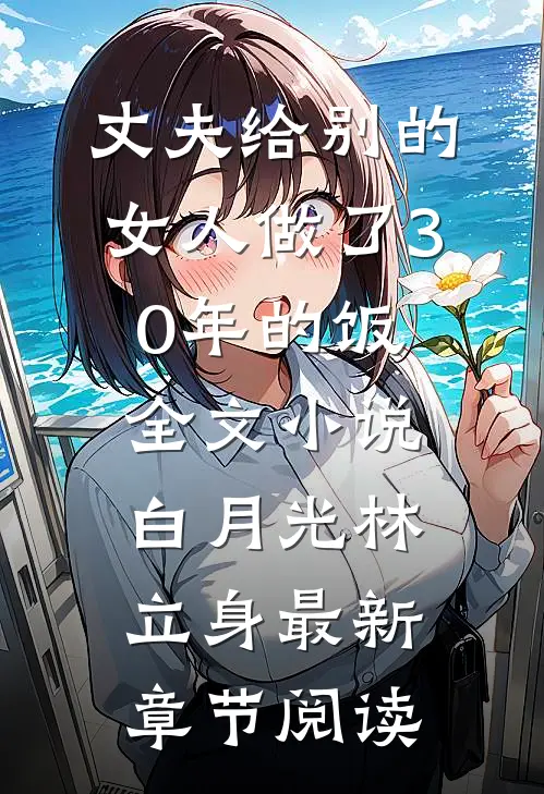 丈夫给别的女人做了30年的饭全文小说白月光林立身最新章节阅读