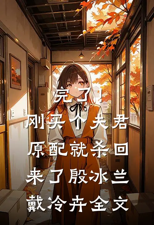 完了！刚买个夫君，原配就杀回来了殷冰兰戴冷卉全文