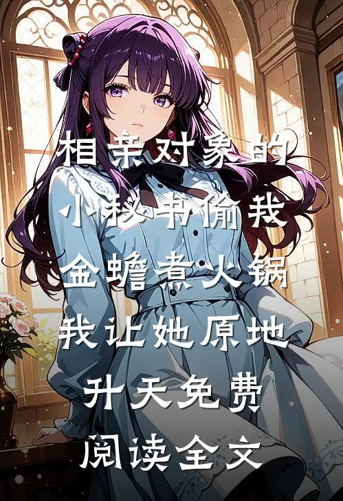 相亲对象的小秘书偷我金蟾煮火锅，我让她原地升天免费阅读全文