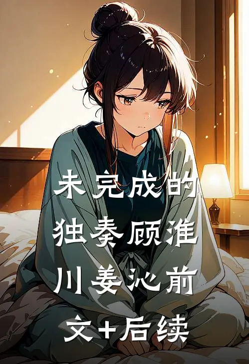 未完成的独奏顾淮川姜沁前文+后续
