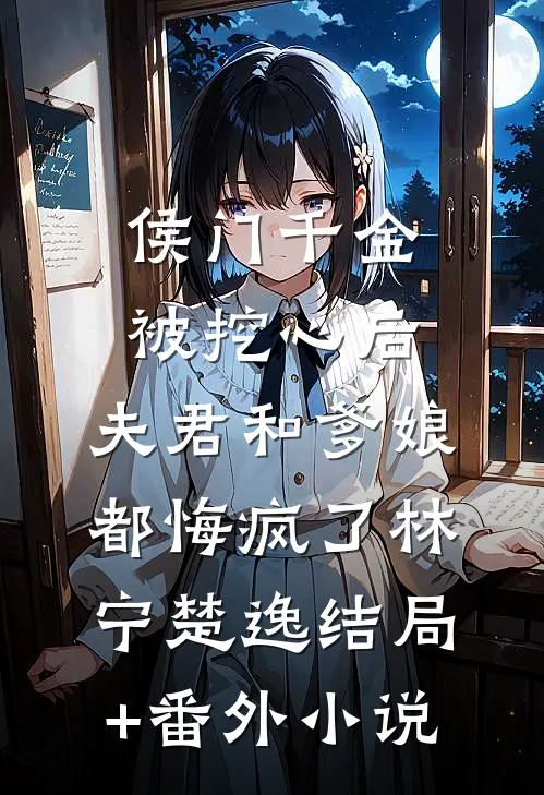 侯门千金被挖心后，夫君和爹娘都悔疯了林宁楚逸结局+番外小说
