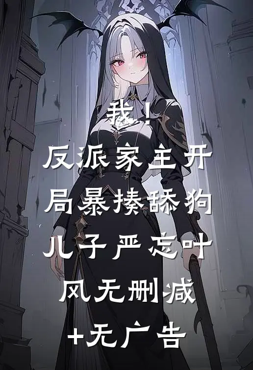 我！反派家主，开局暴揍舔狗儿子严忘叶风无删减+无广告