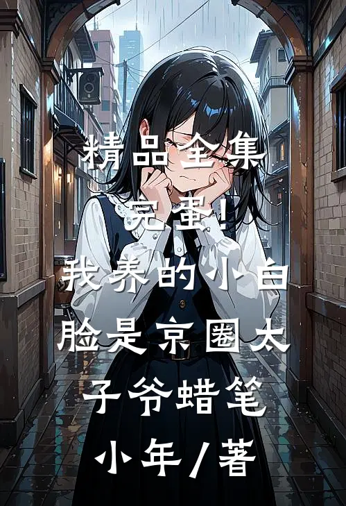 精品全集完蛋!我养的小白脸是京圈太子爷 蜡笔小年 / 著