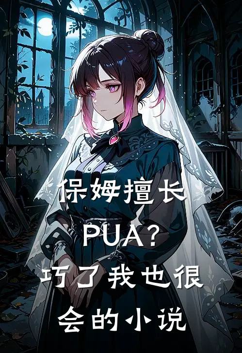 保姆擅长PUA？巧了，我也很会的小说