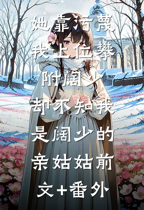 她靠污蔑我上位攀附阔少，却不知我是阔少的亲姑姑前文+番外