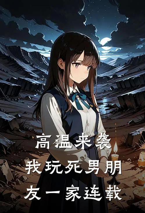 高温来袭，我玩死男朋友一家连载