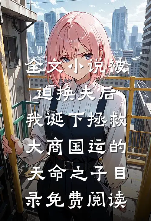 全文小说被迫换夫后，我诞下拯救大商国运的天命之子目录免费阅读