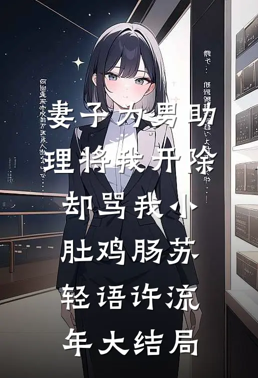 妻子为男助理将我开除，却骂我小肚鸡肠苏轻语许流年大结局