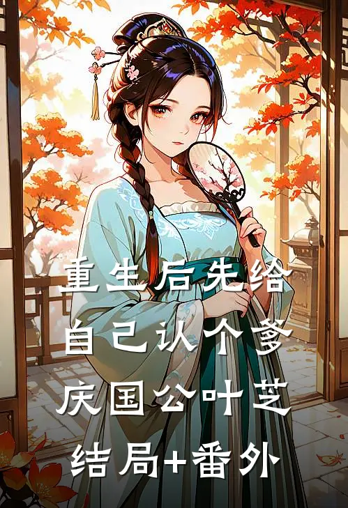 重生后先给自己认个爹庆国公叶芝结局+番外
