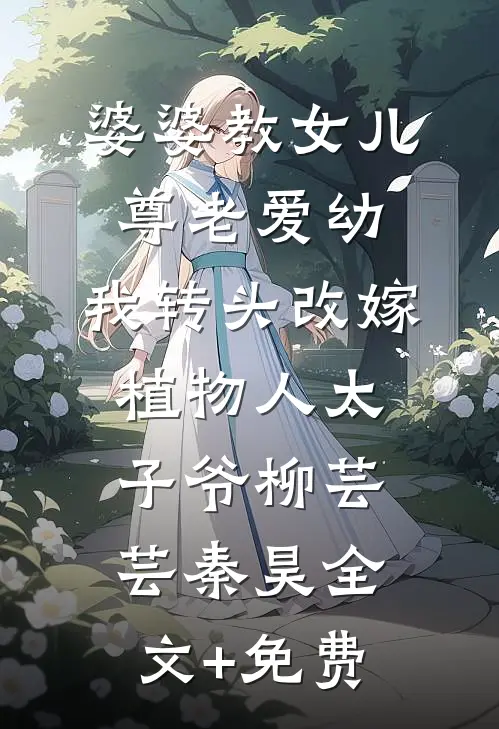婆婆教女儿尊老爱幼，我转头改嫁植物人太子爷柳芸芸秦昊全文+免费
