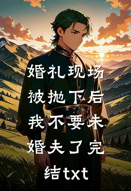 婚礼现场被抛下后，我不要未婚夫了完结txt