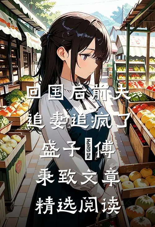 回国后前夫追妻追疯了盛子婳傅秉致文章精选阅读