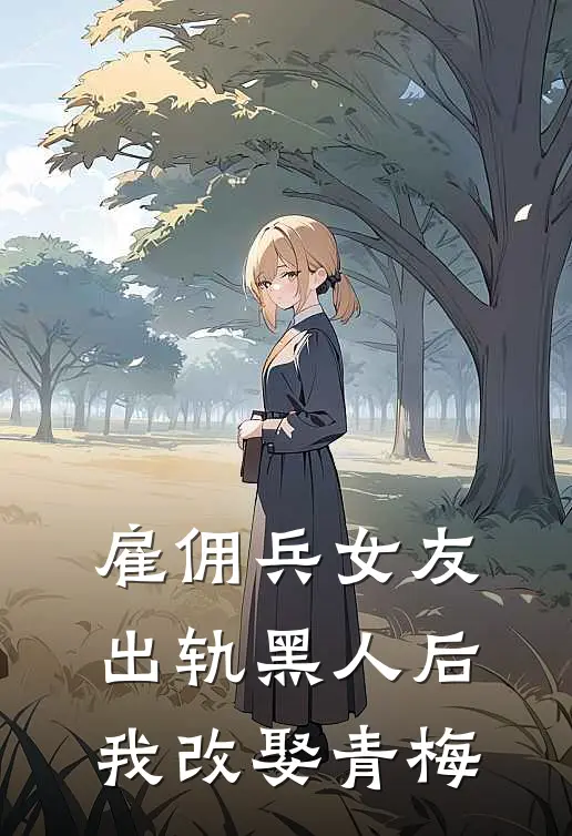 雇佣兵女友出轨黑人后，我改娶青梅