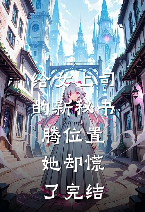 给女上司的新秘书腾位置，她却慌了完结
