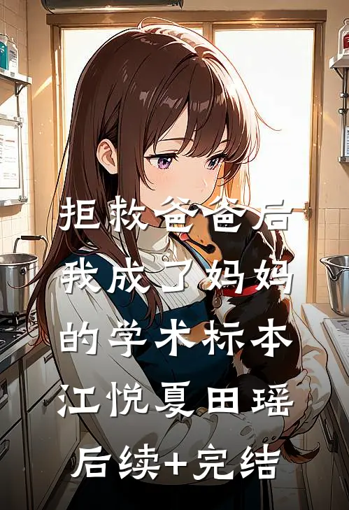拒救爸爸后，我成了妈妈的学术标本江悦夏田瑶后续+完结