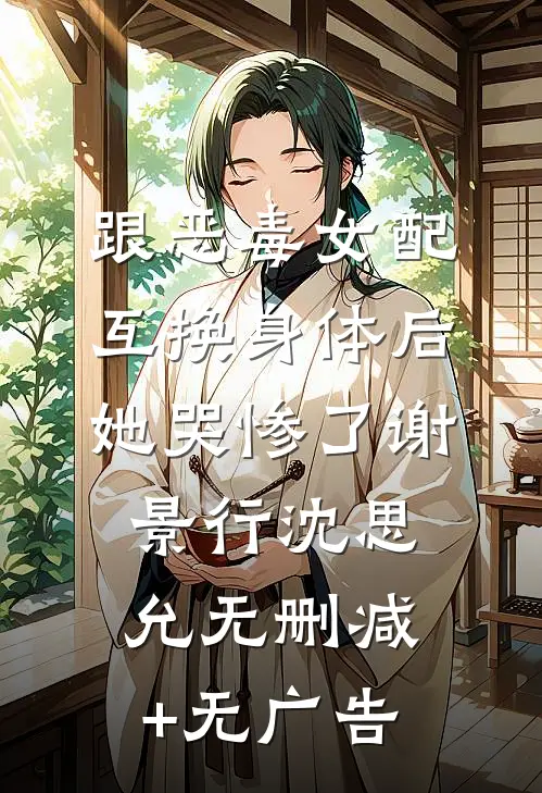 跟恶毒女配互换身体后，她哭惨了谢景行沈思允无删减+无广告
