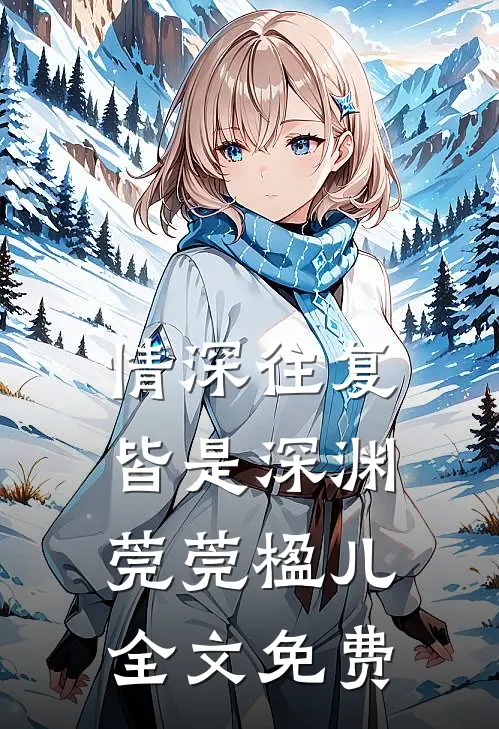 情深往复，皆是深渊莞莞楹儿全文免费
