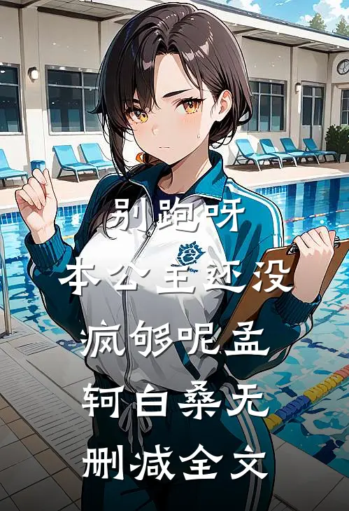 别跑呀，本公主还没疯够呢孟轲白桑无删减全文
