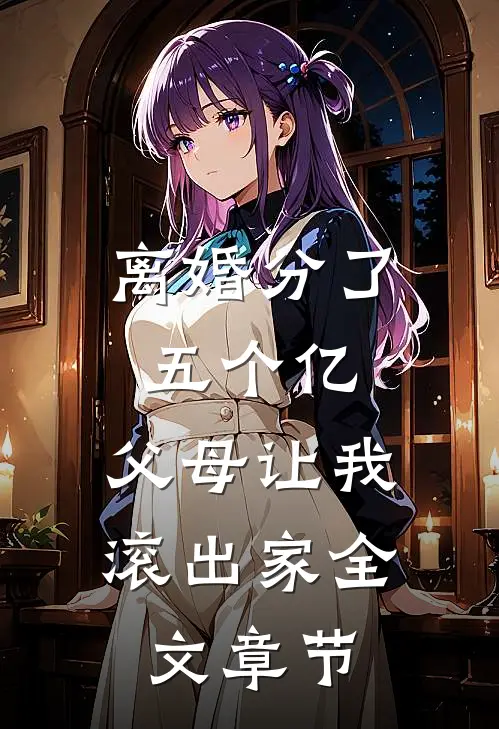 离婚分了五个亿，父母让我滚出家全文章节