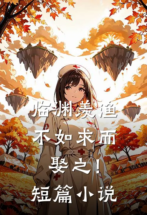 临渊羡渔，不如求而娶之！短篇小说