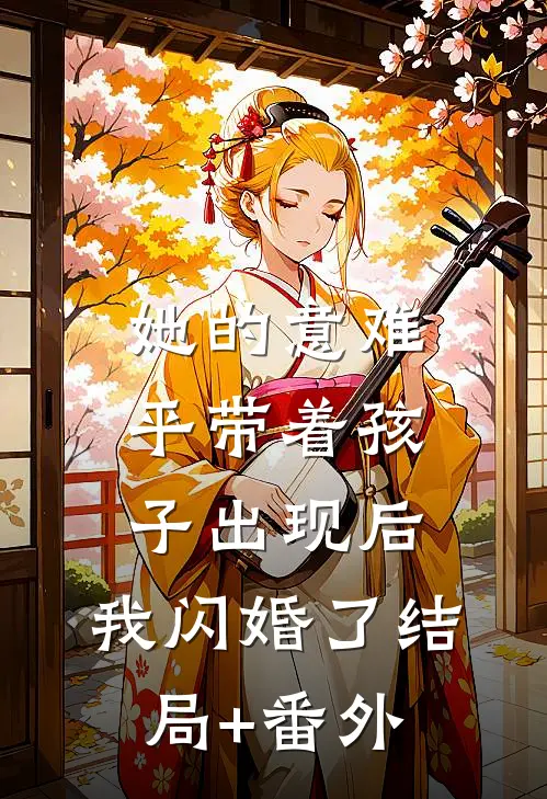 她的意难平带着孩子出现后，我闪婚了结局+番外