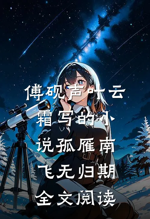 傅砚声叶云霜写的小说孤雁南飞无归期全文阅读
