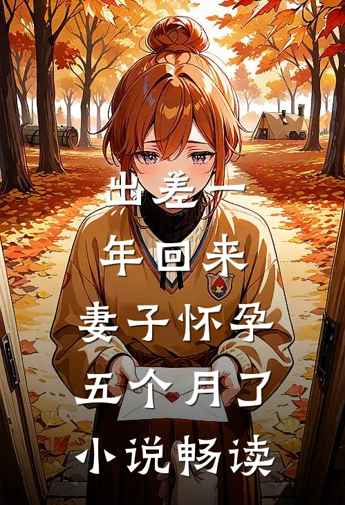 出差一年回来，妻子怀孕五个月了小说畅读