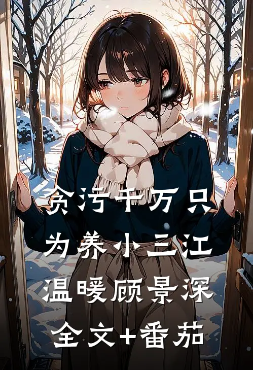 贪污千万只为养小三江温暖顾景深全文+番茄