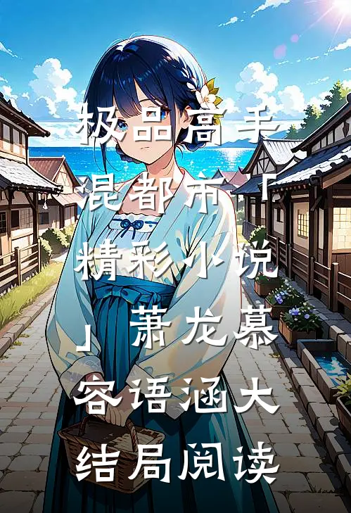 极品高手混都市「精彩小说」萧龙慕容语涵大结局阅读