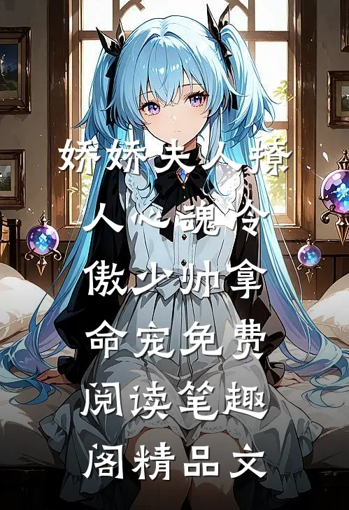 娇娇夫人撩人心魂冷傲少帅拿命宠免费阅读笔趣阁精品文