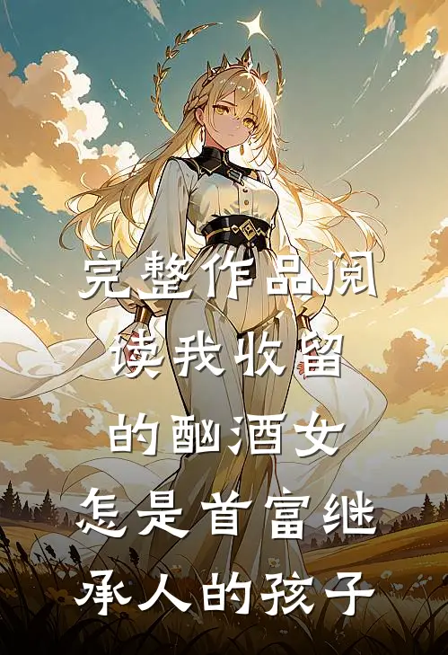 完整作品阅读我收留的酗酒女,怎是首富继承人的孩子