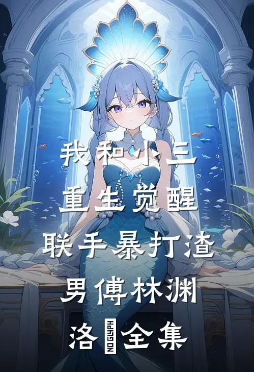 我和小三重生觉醒，联手暴打渣男傅林渊洛玥 全集
