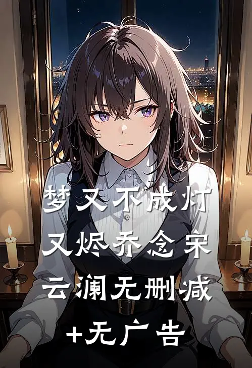 梦又不成灯又烬乔念宋云澜无删减+无广告