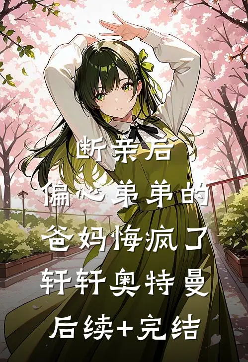 断亲后，偏心弟弟的爸妈悔疯了轩轩奥特曼后续+完结