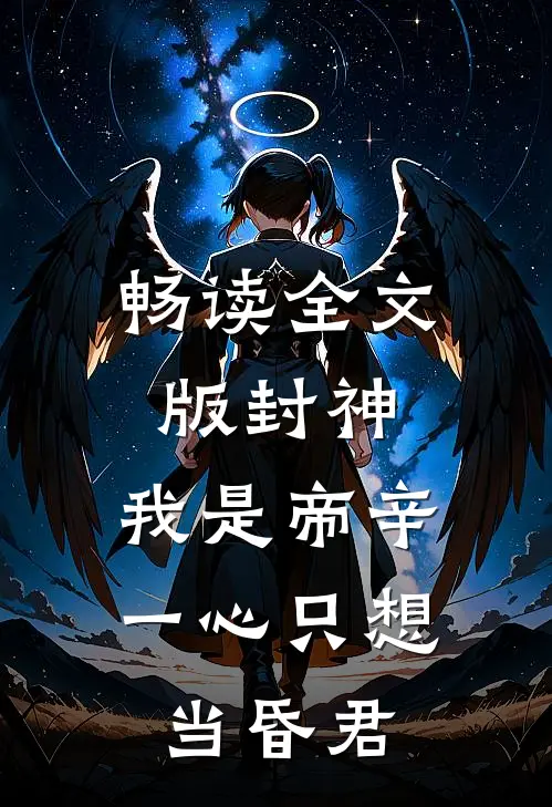 畅读全文版封神：我是帝辛，一心只想当昏君