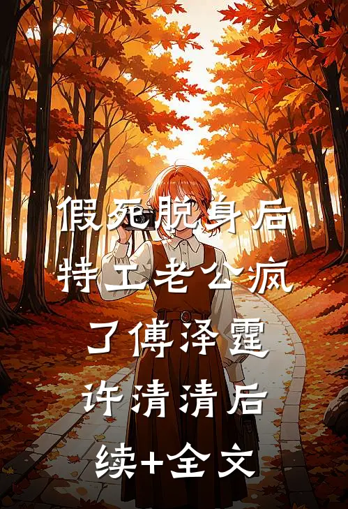 假死脱身后，特工老公疯了傅泽霆许清清后续+全文