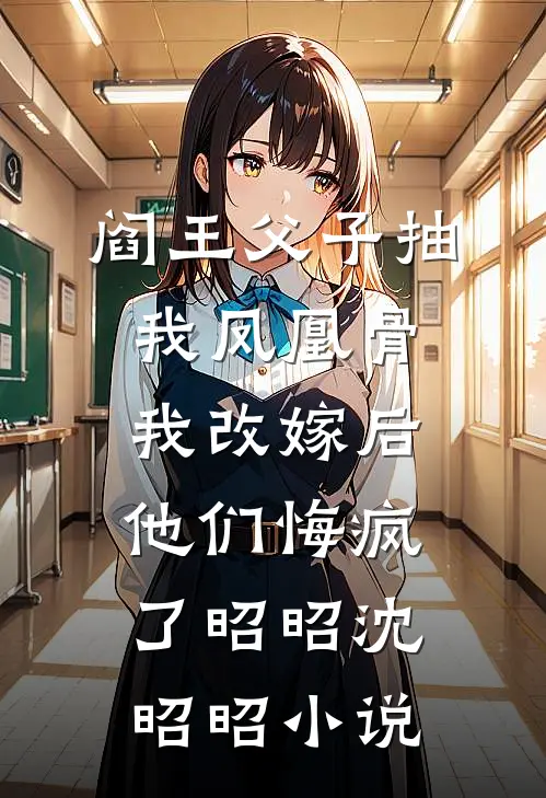 阎王父子抽我凤凰骨，我改嫁后他们悔疯了昭昭沈昭昭小说