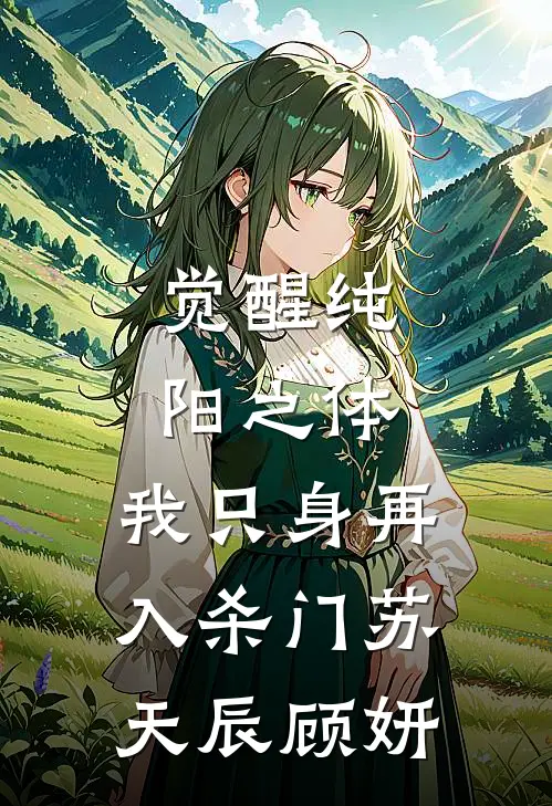觉醒纯阳之体，我只身再入杀门苏天辰顾妍