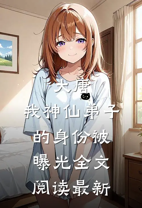 大唐：我神仙弟子的身份被曝光全文阅读最新